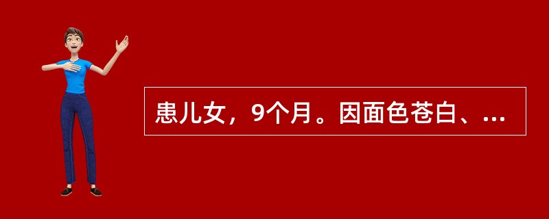 患儿女，9个月。因面色苍白、食欲减退就诊。混合喂养，8个月添加辅食。查体面色苍黄