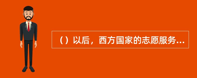 （）以后，西方国家的志愿服务工作迅猛发展，大批志愿组织相继成立，志愿服务事业进一