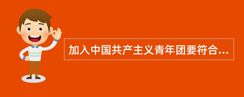 加入中国共产主义青年团要符合哪些条件？