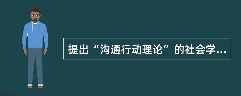 提出“沟通行动理论”的社会学家是（）。