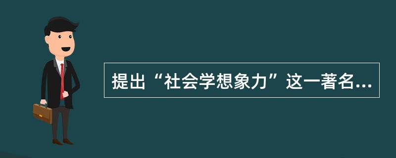 提出“社会学想象力”这一著名观点的是（）。