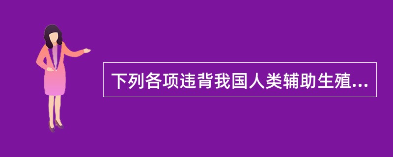 下列各项违背我国人类辅助生殖技术伦理原则的是（）。
