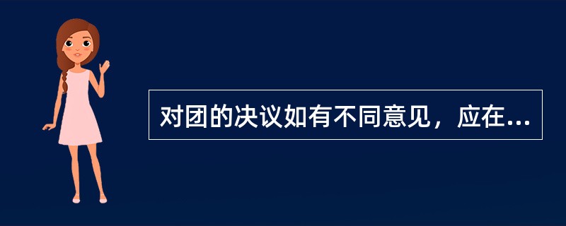 对团的决议如有不同意见，应在（）