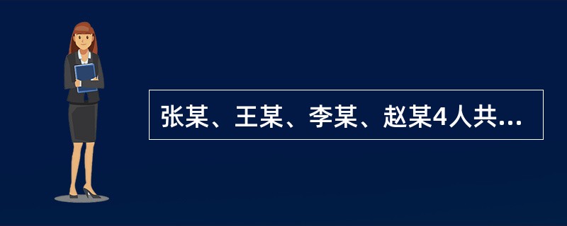 张某、王某、李某、赵某4人共同开办A房地产经纪机构（以下简称A机构），张某、王某