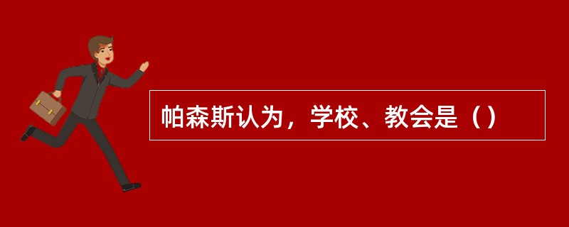 帕森斯认为，学校、教会是（）