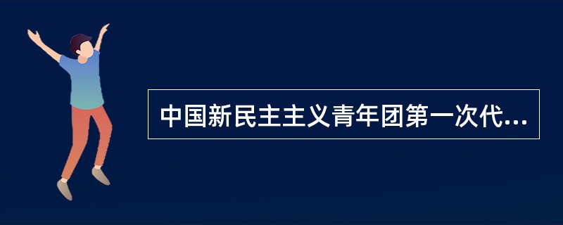 中国新民主主义青年团第一次代表大会于什么时候召开（）