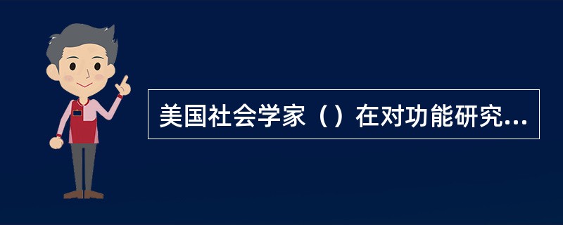 美国社会学家（）在对功能研究中，提出了显功能和潜功能的概念。