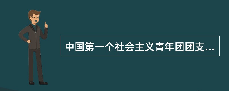 中国第一个社会主义青年团团支部创建的地点是（）。