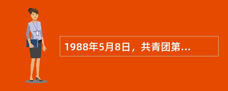 1988年5月8日，共青团第（）次全国代表大会通过决议，决定在全国逐步实行团员证