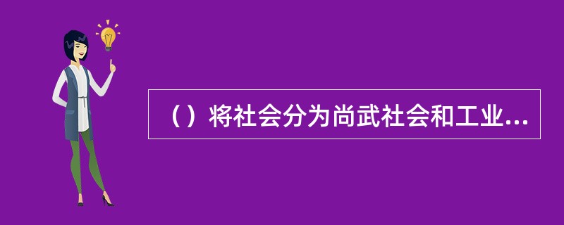 （）将社会分为尚武社会和工业社会两种类型。