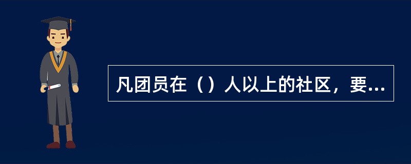 凡团员在（）人以上的社区，要单独建立团的支部委员会；团员人数在（）人以上的，可以