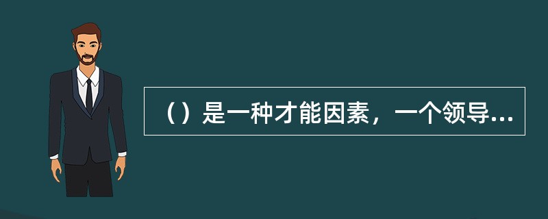 （）是一种才能因素，一个领导者的聪明才智和工作能力，是其影响力的重要因素。领导者