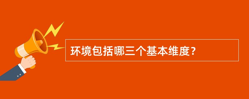 环境包括哪三个基本维度？