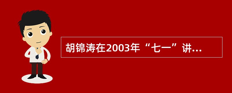 胡锦涛在2003年“七一”讲话中指出，实现人民的愿望，满足人民的需要，维护人民的