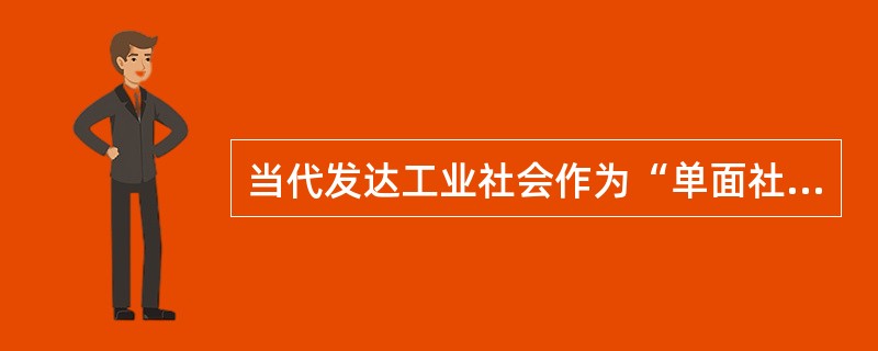 当代发达工业社会作为“单面社会”的主要表现是什么？