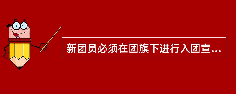 新团员必须在团旗下进行入团宣誓。誓词如下：我志愿加入中国共产主义青年团，坚决拥护