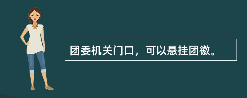 团委机关门口，可以悬挂团徽。