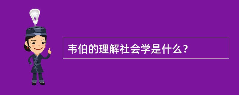 韦伯的理解社会学是什么？