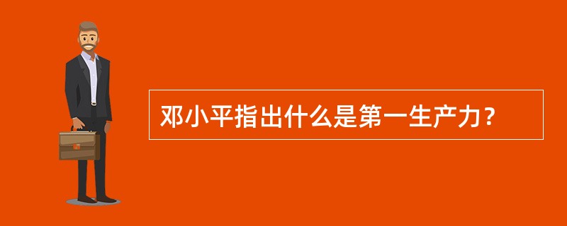 邓小平指出什么是第一生产力？