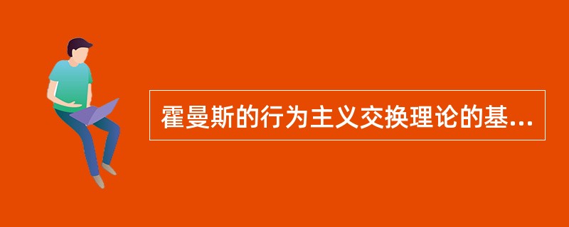 霍曼斯的行为主义交换理论的基本概念。