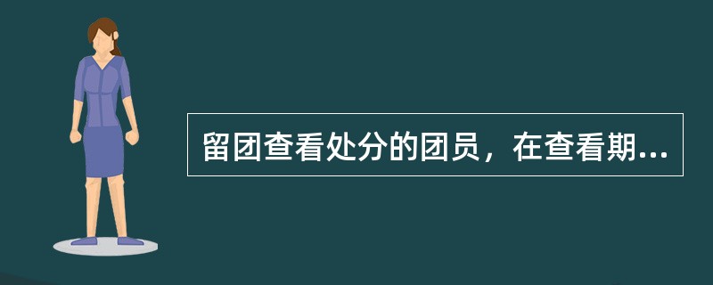 留团查看处分的团员，在查看期间（）。