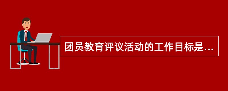 团员教育评议活动的工作目标是什么？