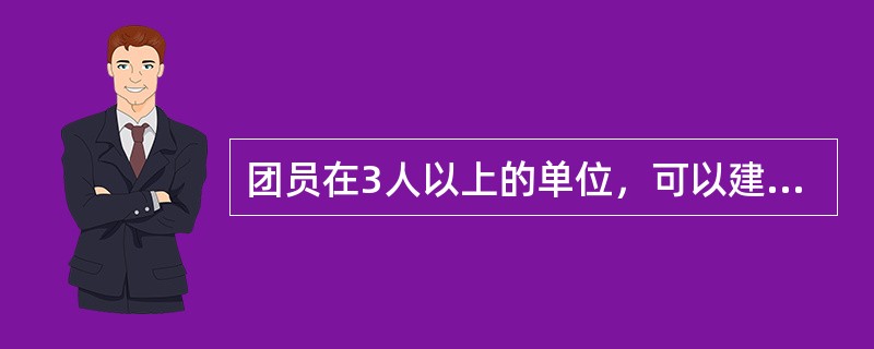 团员在3人以上的单位，可以建立团的支部。