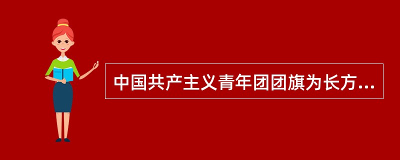 中国共产主义青年团团旗为长方形，它的长与高之比为1：0.618。