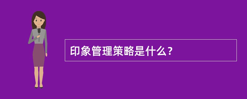 印象管理策略是什么？