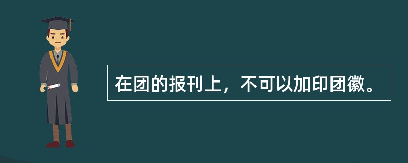 在团的报刊上，不可以加印团徽。