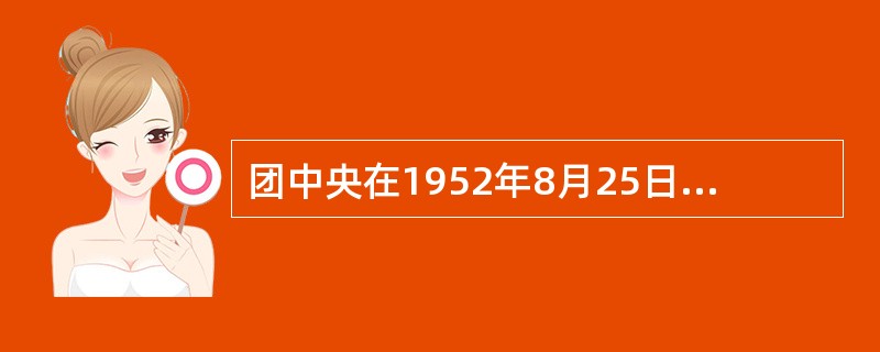 团中央在1952年8月25日至9月4日召开了一届三中全会。中共中央书记处书记刘少