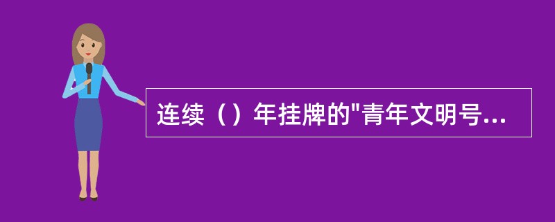 连续（）年挂牌的"青年文明号"集体将由授牌的"青年文明号"监察委员会颁发纪念性奖