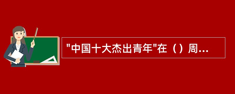 "中国十大杰出青年"在（）周岁的中华人民共和国公民中评选。