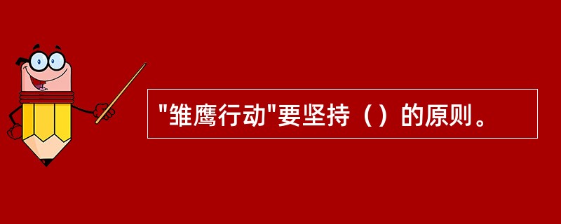 "雏鹰行动"要坚持（）的原则。