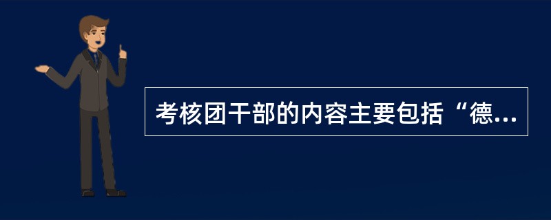 考核团干部的内容主要包括“德、能、勤、绩、廉”五个方面。