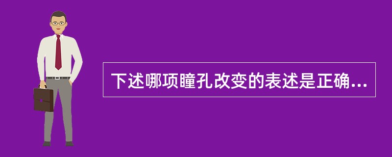 下述哪项瞳孔改变的表述是正确的：（）