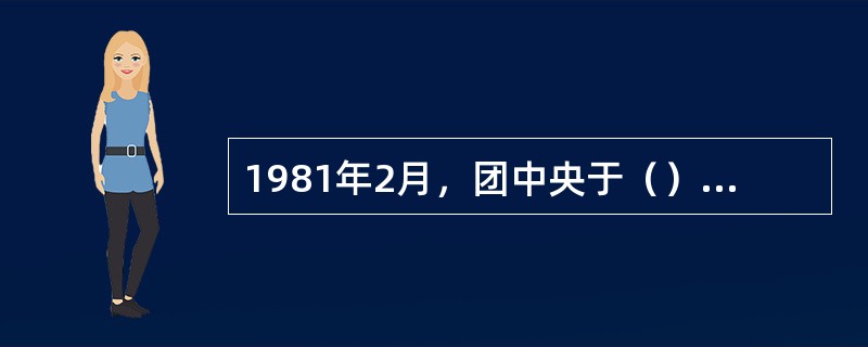 1981年2月，团中央于（）社会团体联合发出了《关于开展文明礼貌活动的联合倡议》