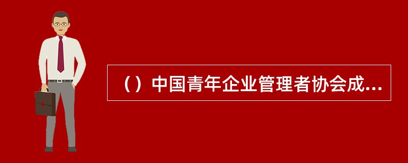 （）中国青年企业管理者协会成立。