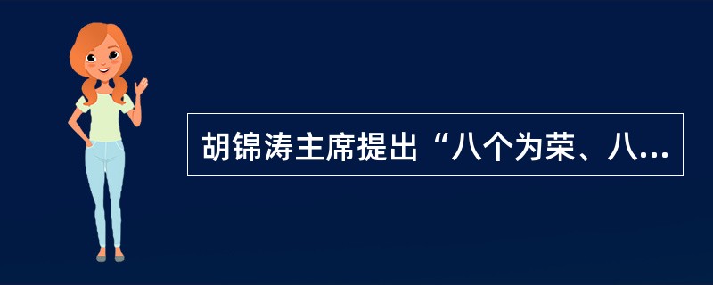 胡锦涛主席提出“八个为荣、八个为耻”的社会主义荣辱观包括哪些内容？