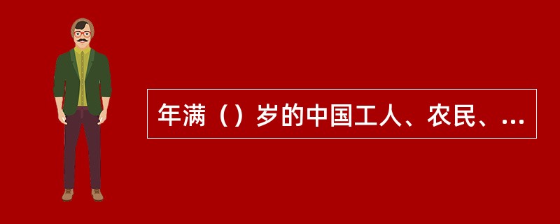 年满（）岁的中国工人、农民、军人、知识分子和其他社会阶层先进分子可以申请加入中国