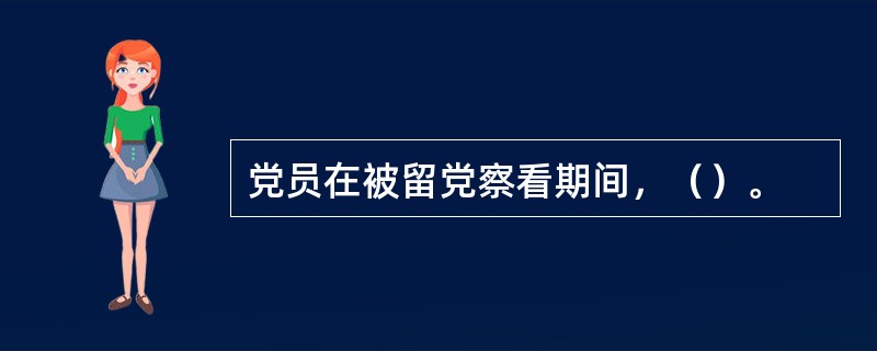 党员在被留党察看期间，（）。