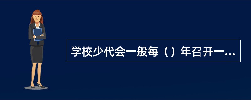 学校少代会一般每（）年召开一次。