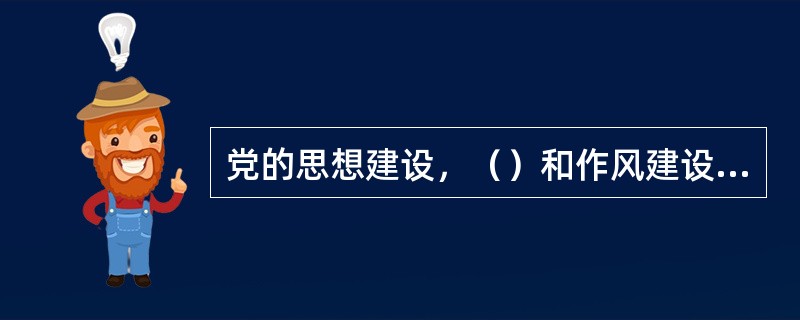 党的思想建设，（）和作风建设施相辅相成的。