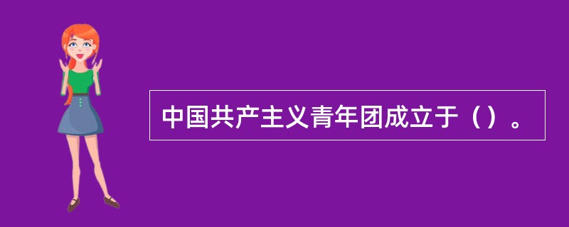 中国共产主义青年团成立于（）。