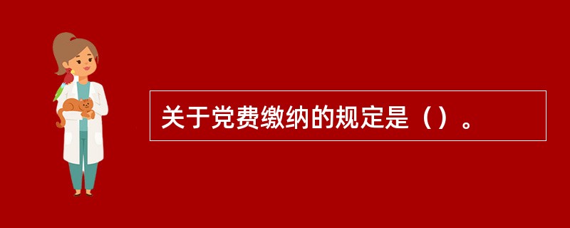 关于党费缴纳的规定是（）。