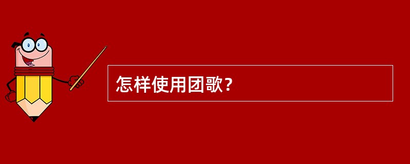 怎样使用团歌？