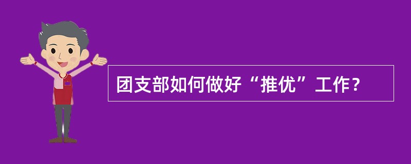 团支部如何做好“推优”工作？