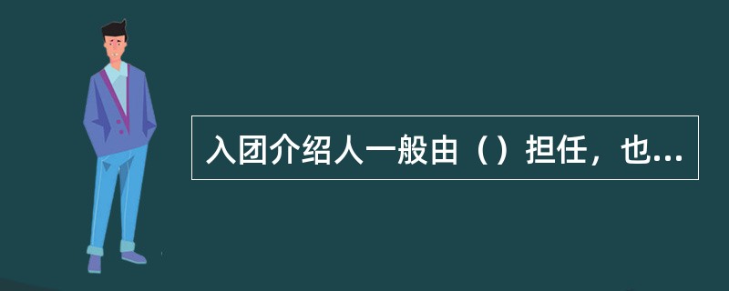 入团介绍人一般由（）担任，也可以由申请入团的青年自己约请，或由团组织指定。