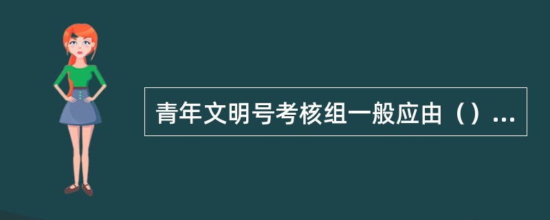 青年文明号考核组一般应由（）成员组成，按照“看、听、查、问、访”五字工作法，分工