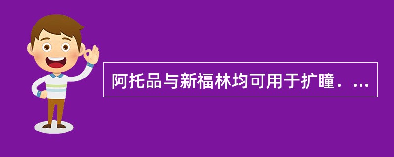 阿托品与新福林均可用于扩瞳．但前者可升高眼内压．后者对眼压无明显影响．